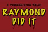 Ayant pour vedettes Lindsay Felton (Grind), Jessica Palette (Under the Raven's Wing), Elissa Dowling (Dread) et Kyle Hoskins, "Raymond Did It" de Travis Legger est un nouveau slasher indépendant (voir ci-dessous).